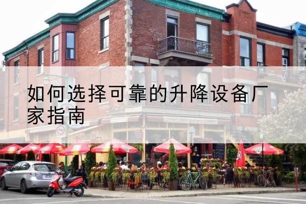 隰县电动升降机厂家-如何选择可靠的升降设备厂家指南