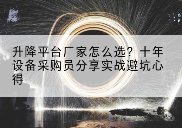 隰县升降平台厂家-怎么选？十年设备采购员分享实战避坑心得