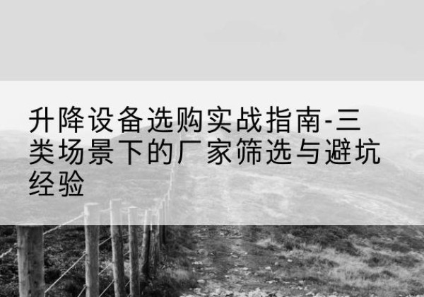隰县移动式升降机厂家推荐-升降设备选购实战指南-三类场景下的厂家筛选与避坑经验