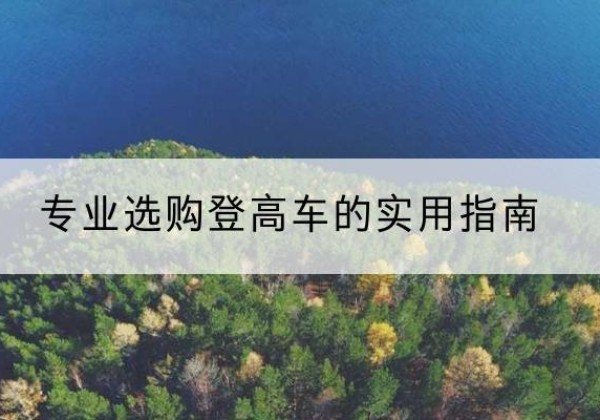 隰县电动登高车厂家推荐-专业选购登高车的实用指南